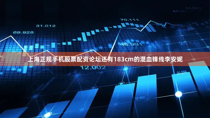 上海正规手机股票配资论坛还有183cm的混血锋线李安妮