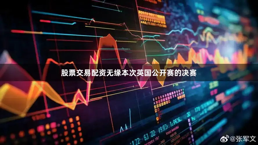 股票交易配资无缘本次英国公开赛的决赛